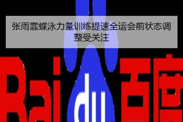 张雨霏蝶泳力量训练提速全运会前状态调整受关注