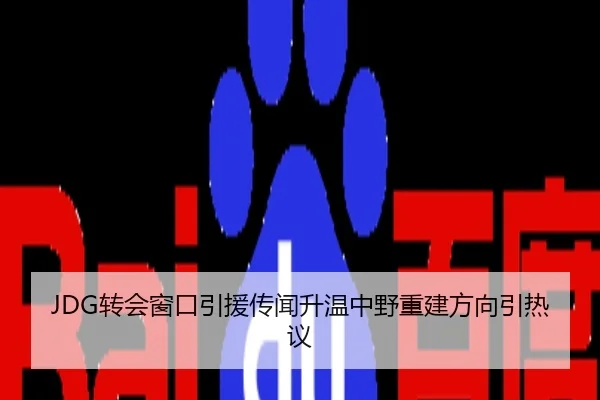 JDG转会窗口引援传闻升温中野重建方向引热议